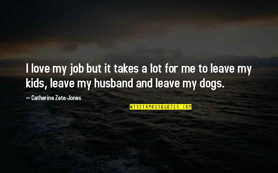 Best I Love My Dog Quotes By Catherine Zeta-Jones: I love my job but it takes a