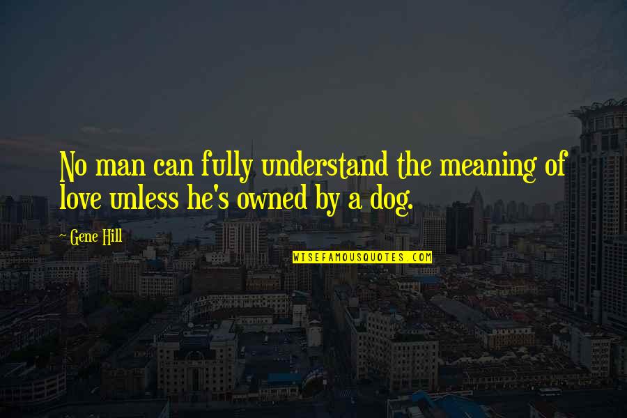 Best I Love My Dog Quotes By Gene Hill: No man can fully understand the meaning of