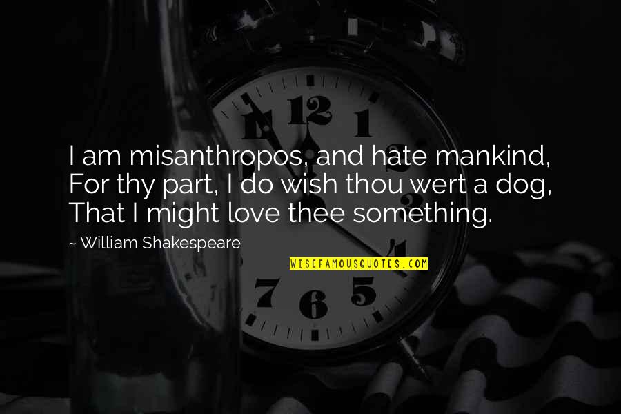 Best I Love My Dog Quotes By William Shakespeare: I am misanthropos, and hate mankind, For thy