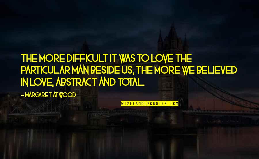 Best I Love You Man Quotes By Margaret Atwood: The more difficult it was to love the