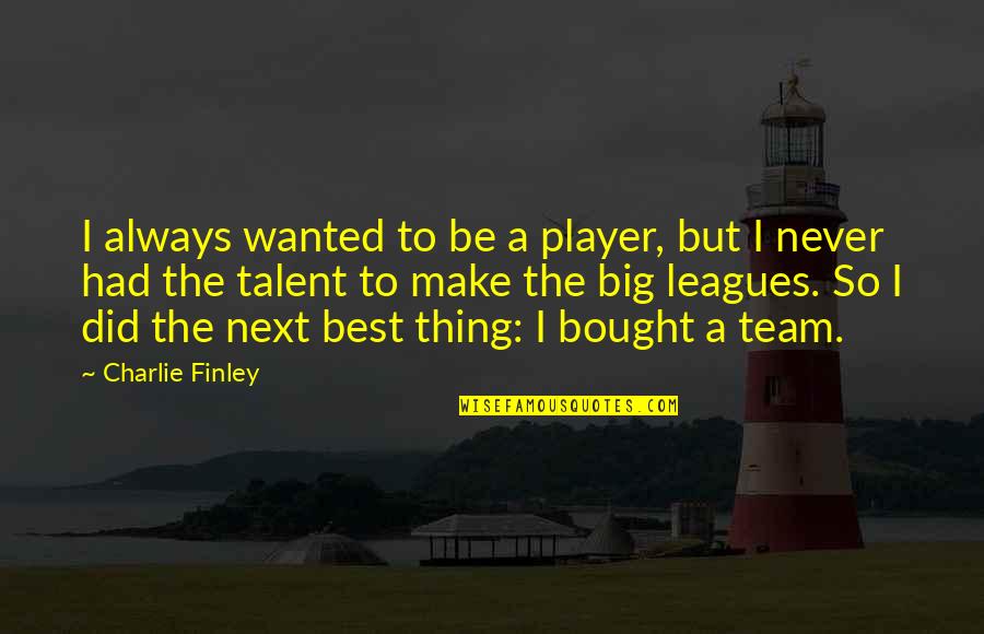 Best I Never Had Quotes By Charlie Finley: I always wanted to be a player, but