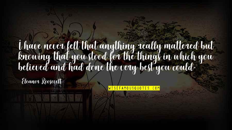 Best I Never Had Quotes By Eleanor Roosevelt: I have never felt that anything really mattered