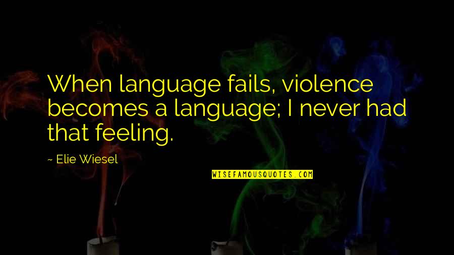 Best I Never Had Quotes By Elie Wiesel: When language fails, violence becomes a language; I
