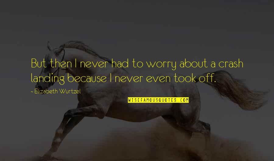Best I Never Had Quotes By Elizabeth Wurtzel: But then I never had to worry about