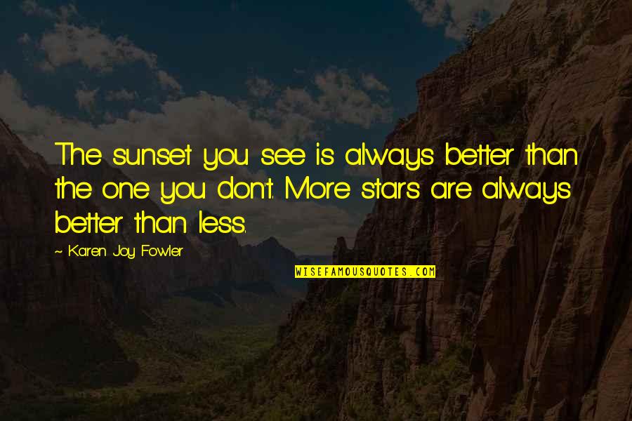 Best I See Stars Quotes By Karen Joy Fowler: The sunset you see is always better than