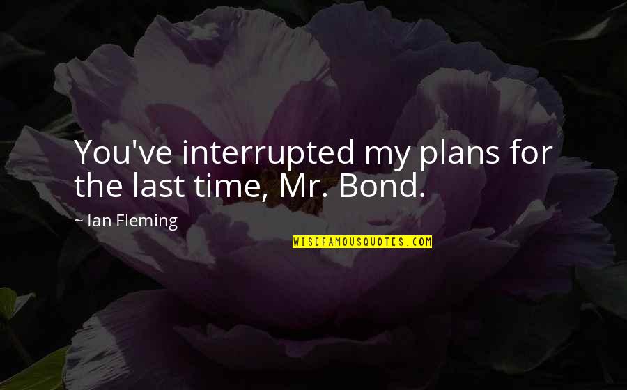 Best Ian Fleming Quotes By Ian Fleming: You've interrupted my plans for the last time,