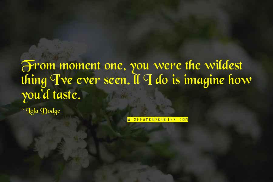 Best Ias Quotes By Lola Dodge: From moment one, you were the wildest thing