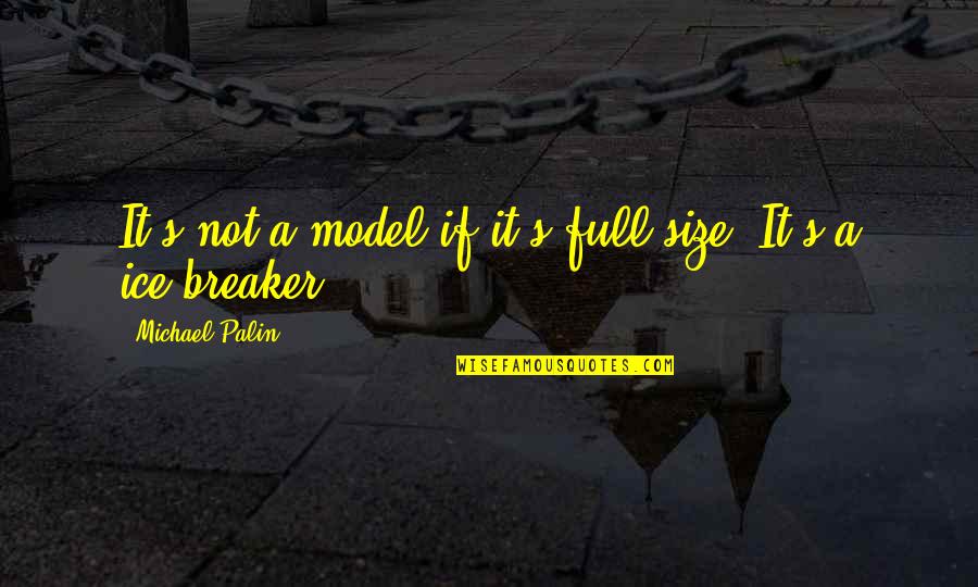 Best Ice Breaker Quotes By Michael Palin: It's not a model if it's full-size. It's