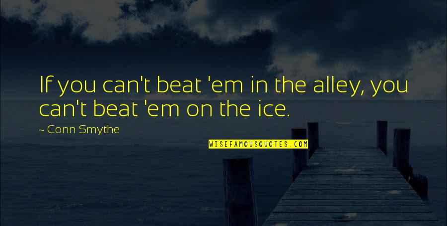 Best Ice Hockey Quotes By Conn Smythe: If you can't beat 'em in the alley,
