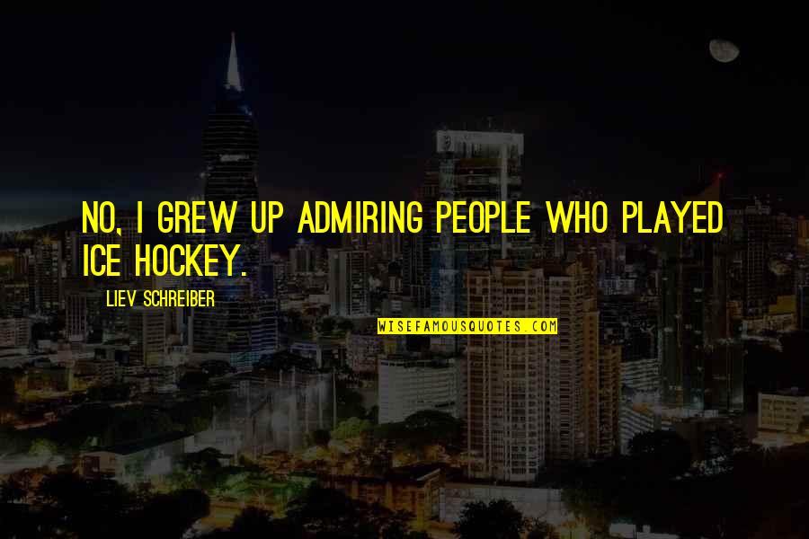 Best Ice Hockey Quotes By Liev Schreiber: No, I grew up admiring people who played