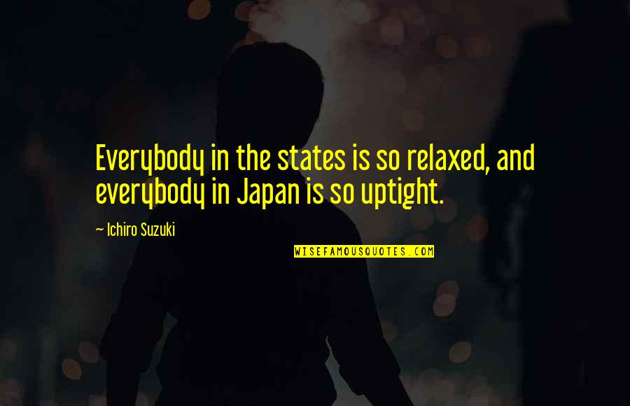 Best Ichiro Suzuki Quotes By Ichiro Suzuki: Everybody in the states is so relaxed, and