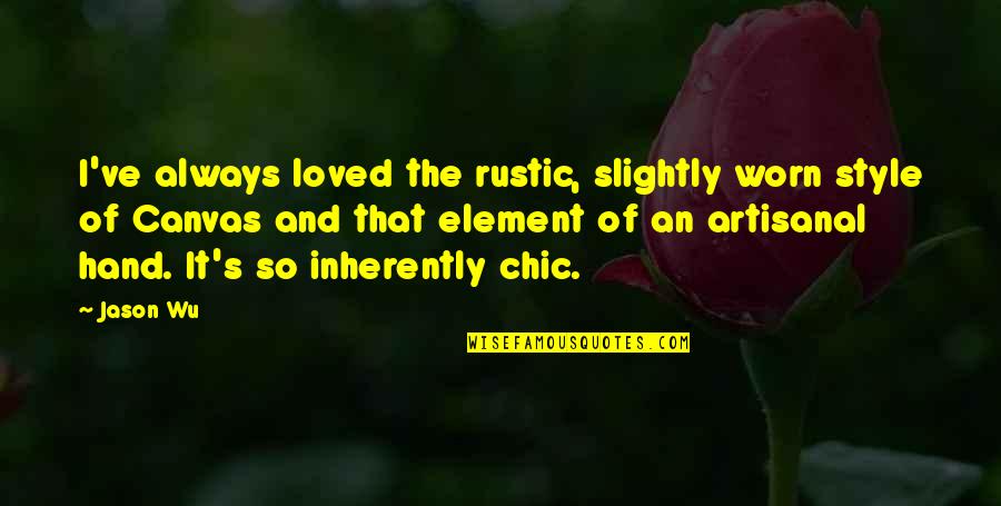 Best Ict Quotes By Jason Wu: I've always loved the rustic, slightly worn style Best Ict Quotes By Jason Wu: I've always loved the rustic, slightly worn style