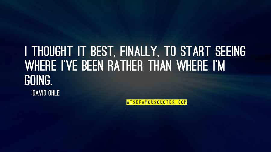 Best I'd Rather Quotes By David Ohle: I thought it best, finally, to start seeing Best I'd Rather Quotes By David Ohle: I thought it best, finally, to start seeing
