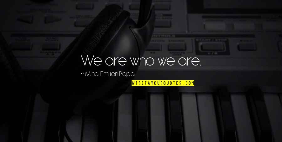 Best Identity Theft Quotes By Mihai Emilian Popa: We are who we are.