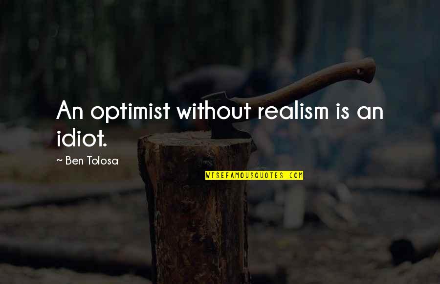 Best Idiot Quotes By Ben Tolosa: An optimist without realism is an idiot.