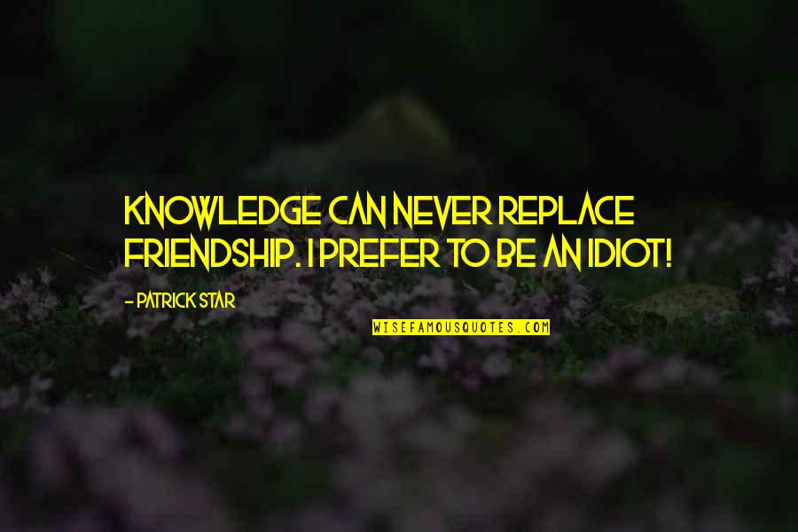 Best Idiot Quotes By Patrick Star: Knowledge can never replace friendship. I prefer to