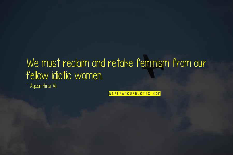 Best Idiotic Quotes By Ayaan Hirsi Ali: We must reclaim and retake feminism from our