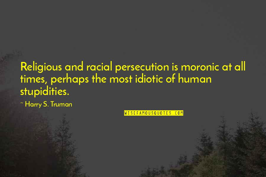 Best Idiotic Quotes By Harry S. Truman: Religious and racial persecution is moronic at all