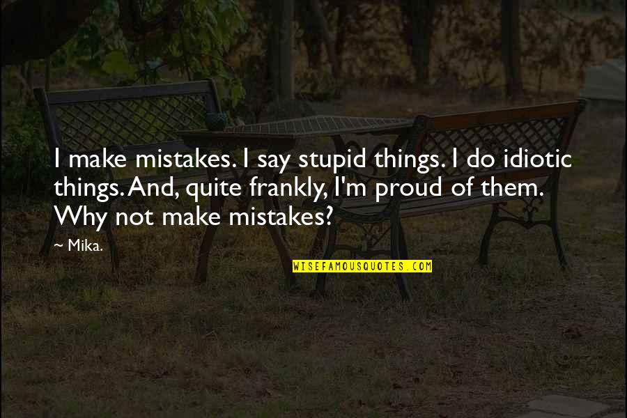 Best Idiotic Quotes By Mika.: I make mistakes. I say stupid things. I