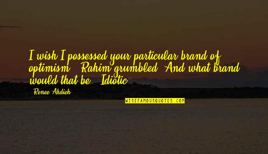 Best Idiotic Quotes By Renee Ahdieh: I wish I possessed your particular brand of