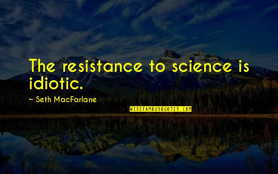 Best Idiotic Quotes By Seth MacFarlane: The resistance to science is idiotic.