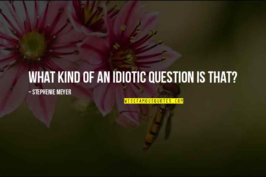 Best Idiotic Quotes By Stephenie Meyer: What kind of an idiotic question is that?