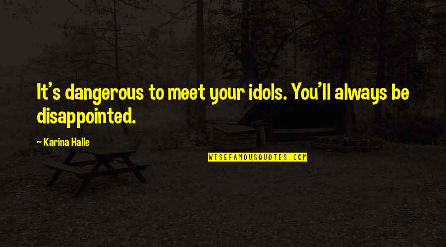 Best Idols Quotes By Karina Halle: It's dangerous to meet your idols. You'll always