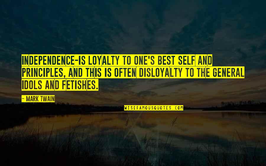 Best Idols Quotes By Mark Twain: Independence-is loyalty to one's best self and principles,