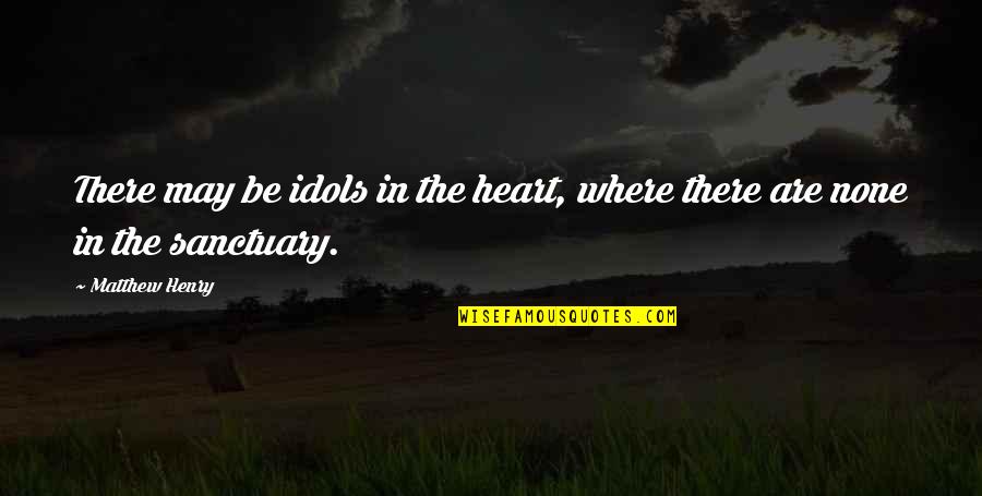 Best Idols Quotes By Matthew Henry: There may be idols in the heart, where
