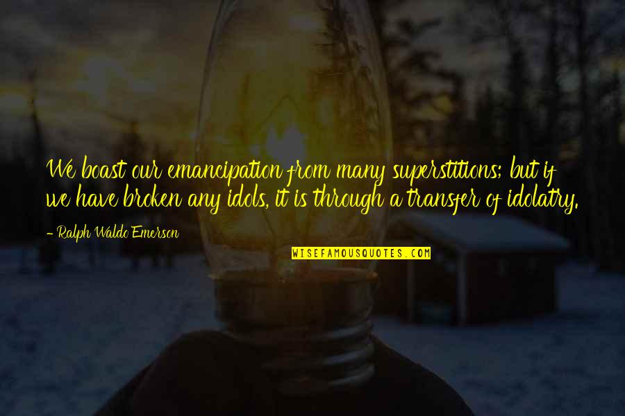 Best Idols Quotes By Ralph Waldo Emerson: We boast our emancipation from many superstitions; but