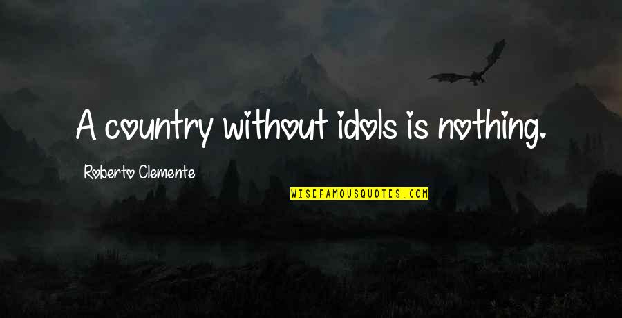 Best Idols Quotes By Roberto Clemente: A country without idols is nothing.