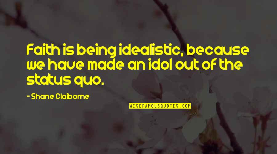 Best Idols Quotes By Shane Claiborne: Faith is being idealistic, because we have made