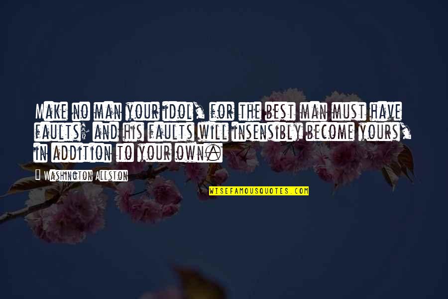 Best Idols Quotes By Washington Allston: Make no man your idol, for the best