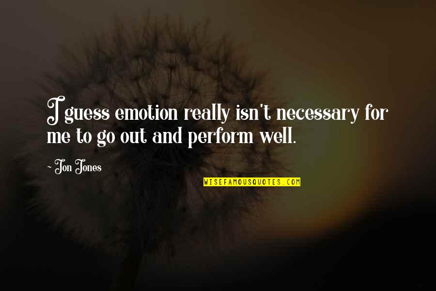 Best Illogic Quotes By Jon Jones: I guess emotion really isn't necessary for me