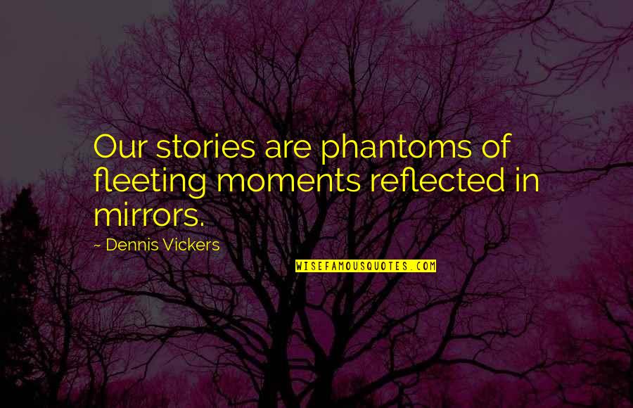 Best Illusion Quotes By Dennis Vickers: Our stories are phantoms of fleeting moments reflected Best Illusion Quotes By Dennis Vickers: Our stories are phantoms of fleeting moments reflected