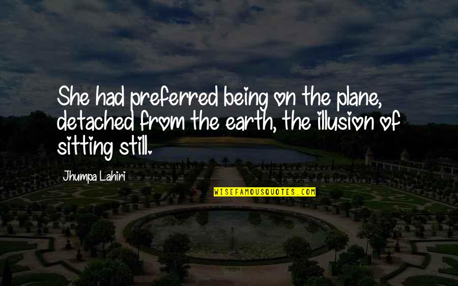 Best Illusion Quotes By Jhumpa Lahiri: She had preferred being on the plane, detached Best Illusion Quotes By Jhumpa Lahiri: She had preferred being on the plane, detached