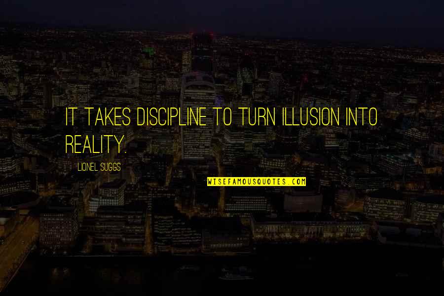 Best Illusion Quotes By Lionel Suggs: It takes discipline to turn illusion into reality. Best Illusion Quotes By Lionel Suggs: It takes discipline to turn illusion into reality.