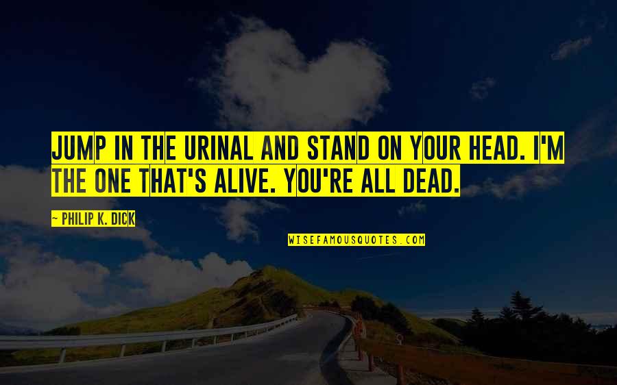 Best Illusion Quotes By Philip K. Dick: Jump in the urinal and stand on your Best Illusion Quotes By Philip K. Dick: Jump in the urinal and stand on your