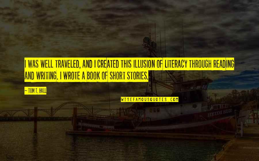Best Illusion Quotes By Tom T. Hall: I was well traveled, and I created this Best Illusion Quotes By Tom T. Hall: I was well traveled, and I created this