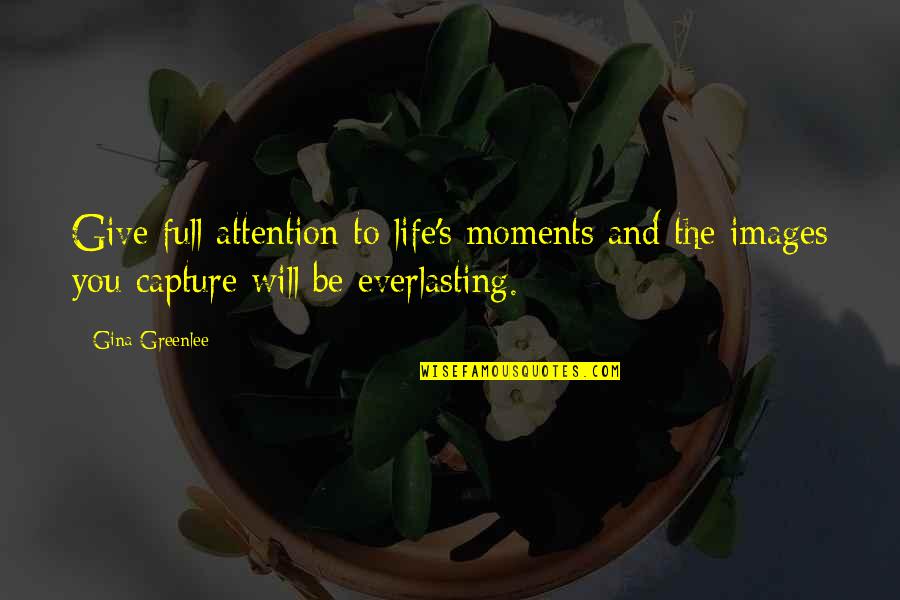 Best Images Of Life With Quotes By Gina Greenlee: Give full attention to life's moments and the