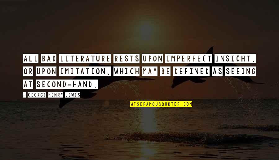 Best Imitation Quotes By George Henry Lewes: All bad Literature rests upon imperfect insight, or Best Imitation Quotes By George Henry Lewes: All bad Literature rests upon imperfect insight, or