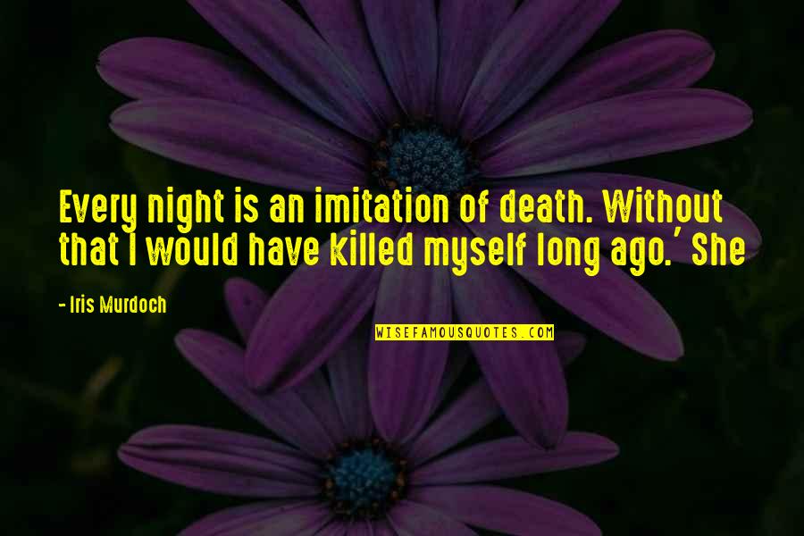 Best Imitation Quotes By Iris Murdoch: Every night is an imitation of death. Without Best Imitation Quotes By Iris Murdoch: Every night is an imitation of death. Without