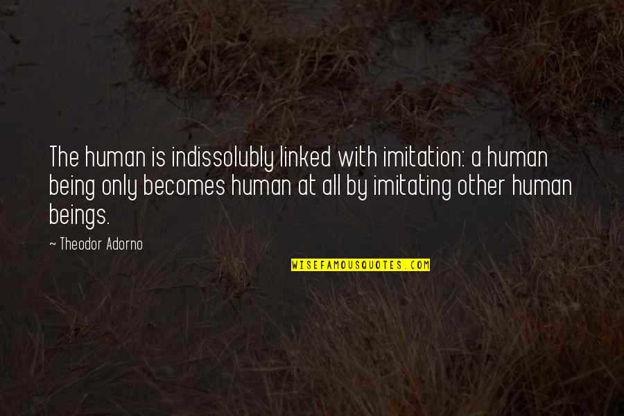 Best Imitation Quotes By Theodor Adorno: The human is indissolubly linked with imitation: a Best Imitation Quotes By Theodor Adorno: The human is indissolubly linked with imitation: a