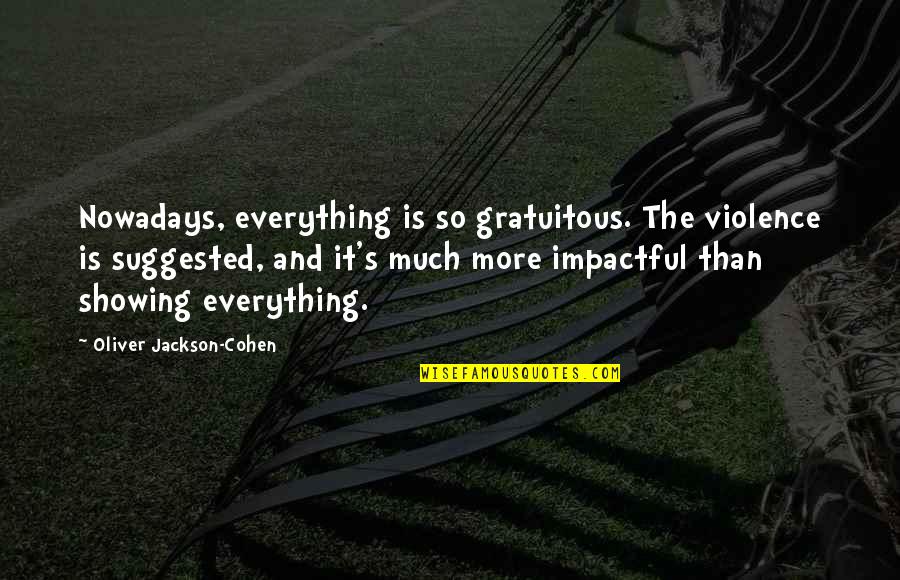 Best Impactful Quotes By Oliver Jackson-Cohen: Nowadays, everything is so gratuitous. The violence is