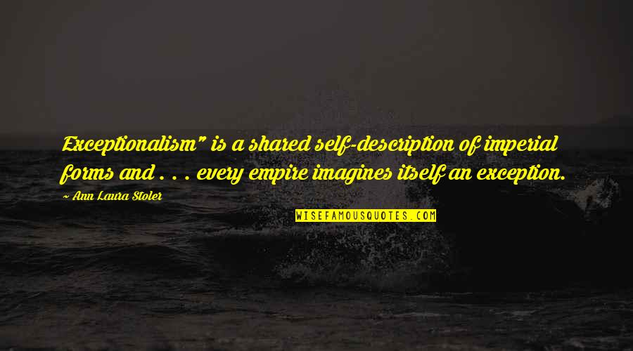 Best Imperial Quotes By Ann Laura Stoler: Exceptionalism" is a shared self-description of imperial forms