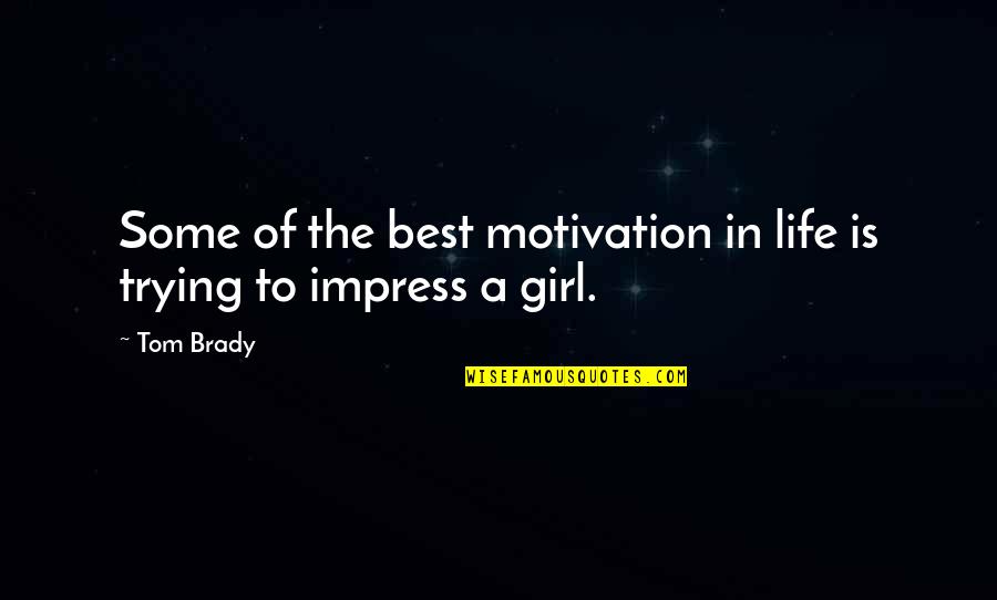 Best Impress A Girl Quotes By Tom Brady: Some of the best motivation in life is