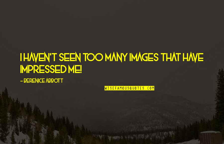 Best Impressed Quotes By Berenice Abbott: I haven't seen too many images that have