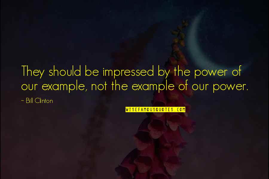 Best Impressed Quotes By Bill Clinton: They should be impressed by the power of