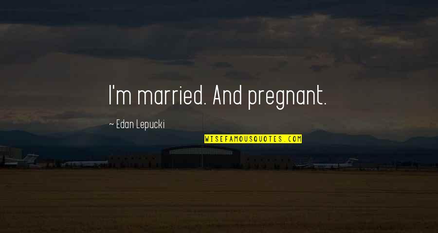 Best Impromptu Quotes By Edan Lepucki: I'm married. And pregnant.
