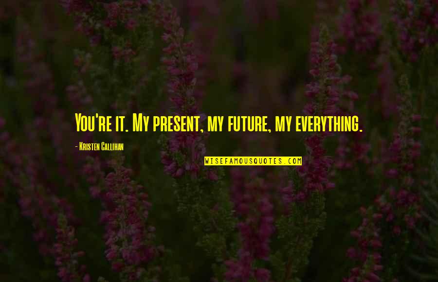 Best Impromptu Quotes By Kristen Callihan: You're it. My present, my future, my everything. Best Impromptu Quotes By Kristen Callihan: You're it. My present, my future, my everything.
